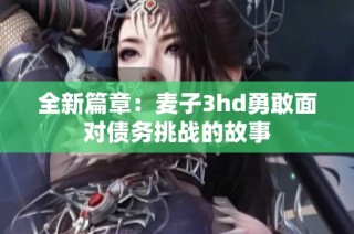 全新篇章：麦子3hd勇敢面对债务挑战的故事