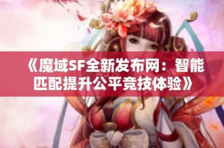 《魔域SF全新发布网：智能匹配提升公平竞技体验》