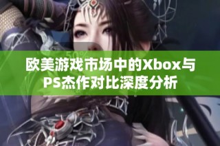 欧美游戏市场中的Xbox与PS杰作对比深度分析