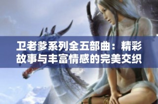 卫老爹系列全五部曲：精彩故事与丰富情感的完美交织