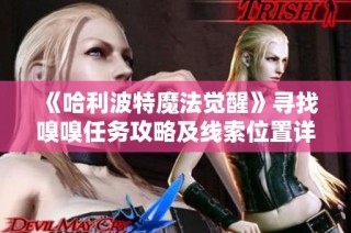 《哈利波特魔法觉醒》寻找嗅嗅任务攻略及线索位置详细解析