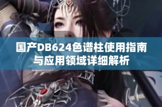 国产DB624色谱柱使用指南与应用领域详细解析