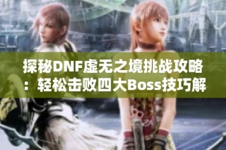 探秘DNF虚无之境挑战攻略：轻松击败四大Boss技巧解析