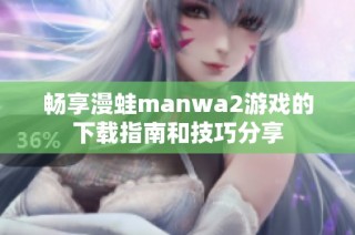 畅享漫蛙manwa2游戏的下载指南和技巧分享