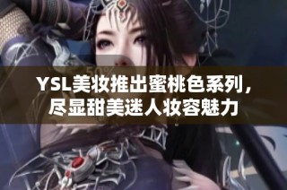 YSL美妆推出蜜桃色系列，尽显甜美迷人妆容魅力