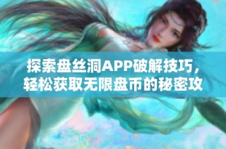 探索盘丝洞APP破解技巧，轻松获取无限盘币的秘密攻略