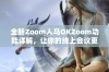 全新Zoom人马OKZoom功能详解，让你的线上会议更高效