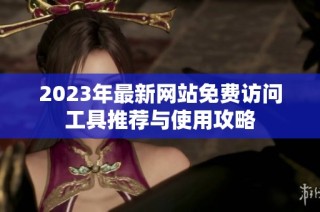 2023年最新网站免费访问工具推荐与使用攻略