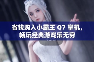 省钱购入小霸王 Q7 掌机，畅玩经典游戏乐无穷