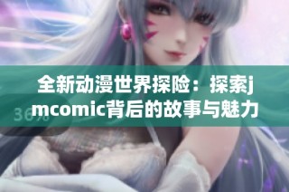 全新动漫世界探险：探索jmcomic背后的故事与魅力