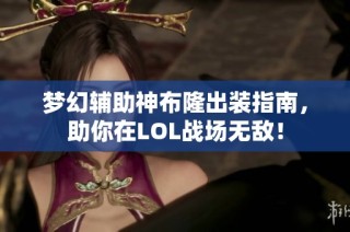 梦幻辅助神布隆出装指南，助你在LOL战场无敌！