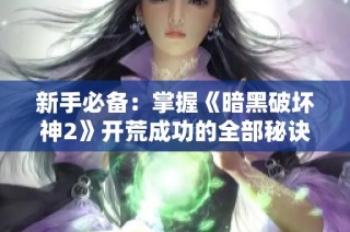 新手必备：掌握《暗黑破坏神2》开荒成功的全部秘诀与装备技巧