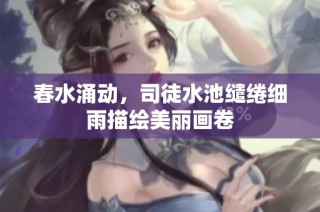 春水涌动，司徒水池缱绻细雨描绘美丽画卷