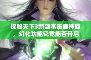 探秘天下3新副本巫蛊神庙，幻化功能究竟能否开启