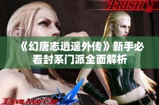 《幻唐志逍遥外传》新手必看封系门派全面解析