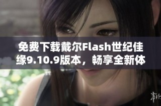 免费下载戴尔Flash世纪佳缘9.10.9版本，畅享全新体验