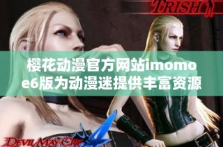 樱花动漫官方网站imomoe6版为动漫迷提供丰富资源与体验