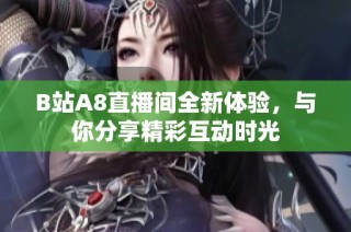 B站A8直播间全新体验，与你分享精彩互动时光