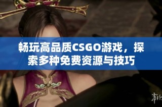 畅玩高品质CSGO游戏，探索多种免费资源与技巧