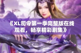 《XL司令第一季完整版在线观看，畅享精彩剧集》