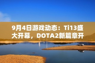 9月4日游戏动态：Ti13盛大开幕，DOTA2新篇章开启