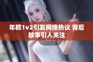 年糕1v2引发网络热议 背后故事引人关注