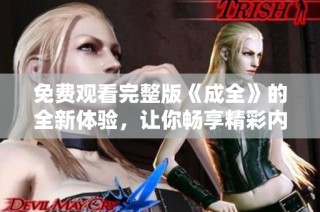 免费观看完整版《成全》的全新体验，让你畅享精彩内容