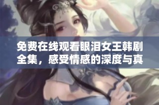 免费在线观看眼泪女王韩剧全集，感受情感的深度与真挚