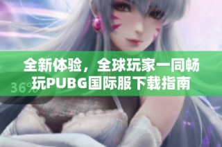 全新体验，全球玩家一同畅玩PUBG国际服下载指南