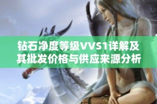 钻石净度等级VVS1详解及其批发价格与供应来源分析