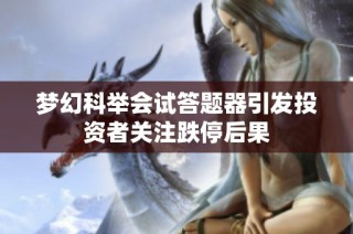 梦幻科举会试答题器引发投资者关注跌停后果