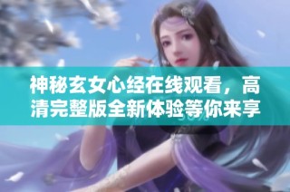 神秘玄女心经在线观看，高清完整版全新体验等你来享受