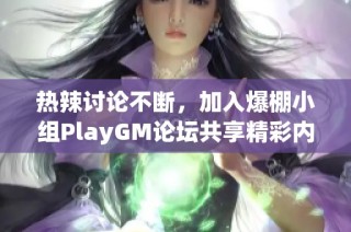 热辣讨论不断，加入爆棚小组PlayGM论坛共享精彩内容