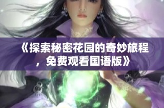 《探索秘密花园的奇妙旅程，免费观看国语版》