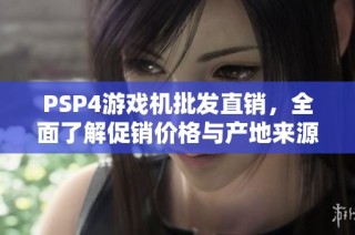 PSP4游戏机批发直销，全面了解促销价格与产地来源