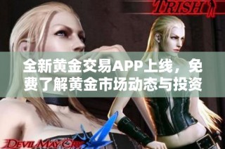 全新黄金交易APP上线，免费了解黄金市场动态与投资机会