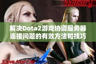 解决Dota2游戏协调服务器连接问题的有效方法和技巧