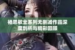 杨思敏全系列无删减作品深度剖析与精彩回顾