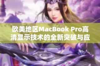 欧美地区MacBook Pro高清显示技术的全新突破与应用探讨