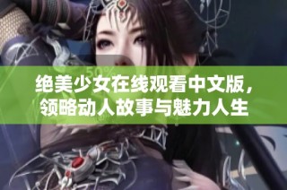 绝美少女在线观看中文版，领略动人故事与魅力人生