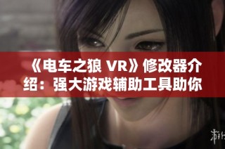 《电车之狼 VR》修改器介绍：强大游戏辅助工具助你畅玩！