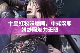 十里红妆映墙间，中式汉服婚纱照魅力无限