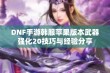 DNF手游韩服苹果版本武器强化20技巧与经验分享