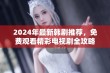 2024年最新韩剧推荐，免费观看精彩电视剧全攻略