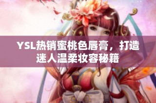 YSL热销蜜桃色唇膏，打造迷人温柔妆容秘籍