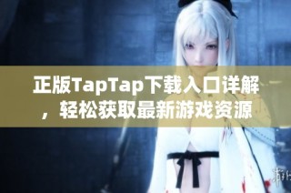 正版TapTap下载入口详解，轻松获取最新游戏资源