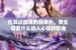 在耳边回荡的旋律中，男生唱着什么动人心弦的歌曲