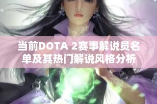 当前DOTA 2赛事解说员名单及其热门解说风格分析