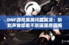 DNF游戏黑屏问题解决：听到声音却看不到画面原因揭秘