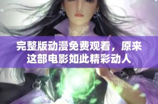 完整版动漫免费观看，原来这部电影如此精彩动人